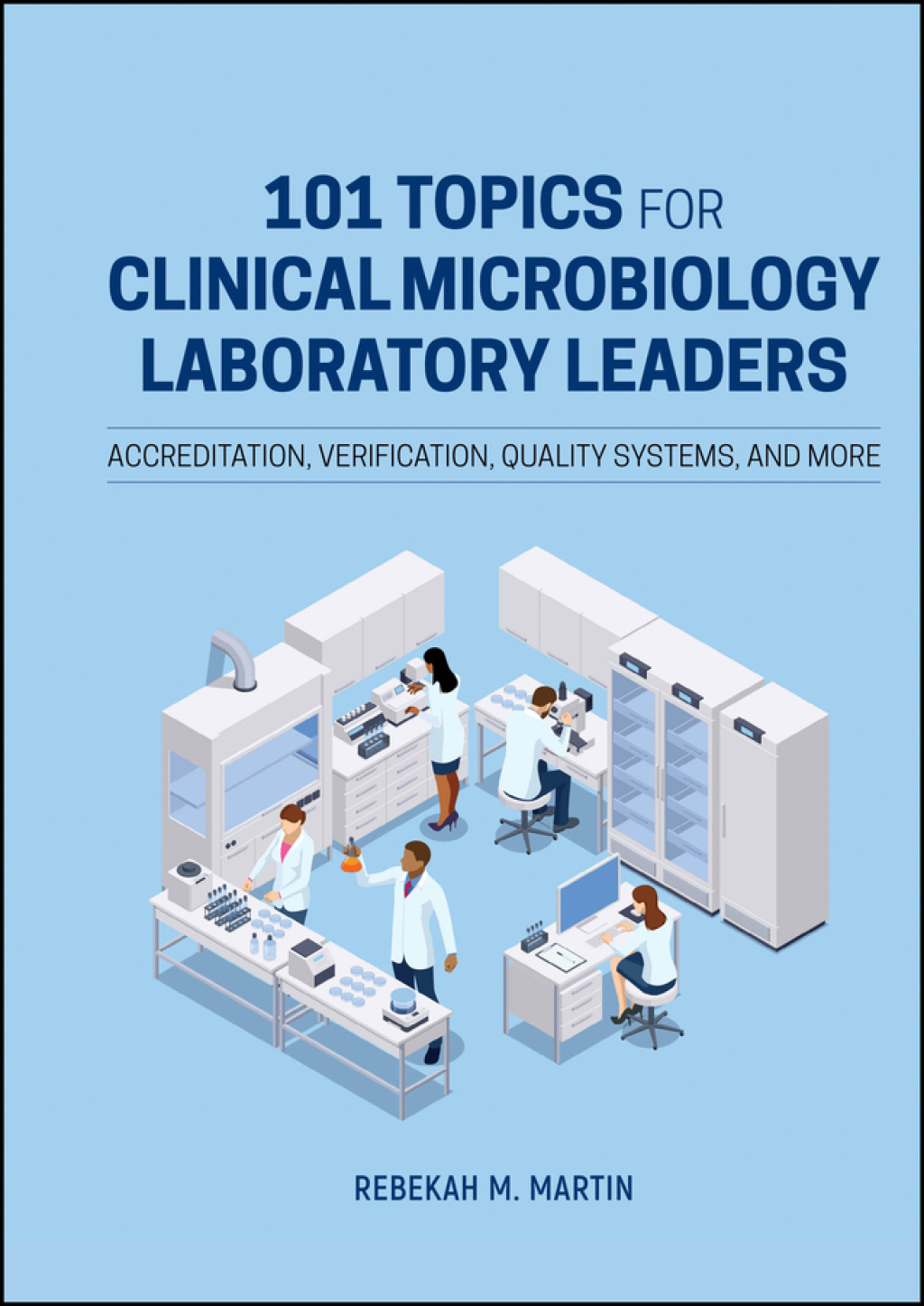 101 Topics for Clinical Microbiology Laboratory Leaders Accreditation, Verification, Quality Systems, and More 1st Edition