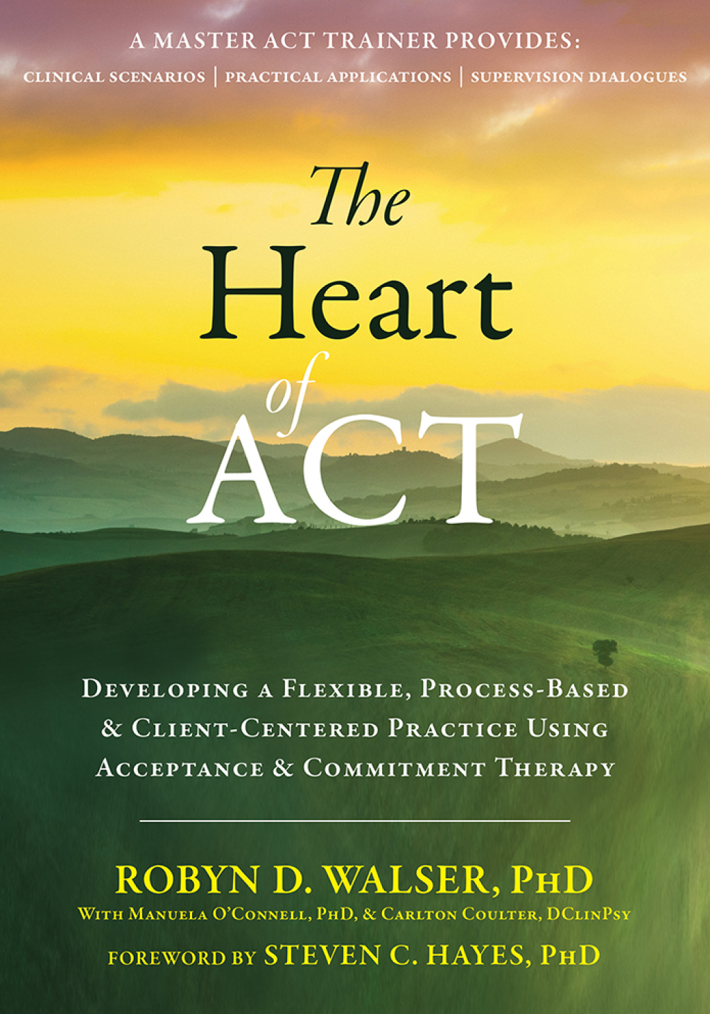 The Heart of ACT Developing a Flexible, Process-Based, and Client-Centered Practice Using Acceptance and Commitment Therapy 